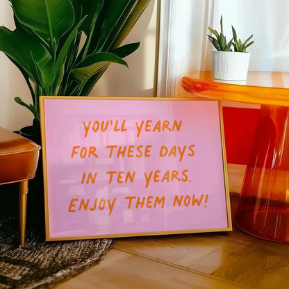 Customizable You'll Yearn For These Days. Enjoy Them Now! Art Print Poster ONLY, Mindful Print, Enjoy The Now Wall art, Custom Colours
