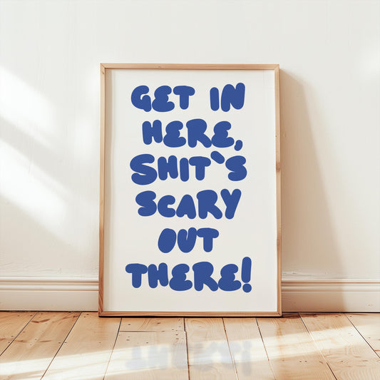 Customizable Get in here, shit's scary out there | Art Print Poster ONLY | Hallway Art |Funny Welcome Wall Decor | Entry Way Print